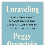 Peggy Orenstein | Unraveling: What I Learned About Life While Shearing Sheep, Dyeing Wool, and Making the World's Ugliest Sweater