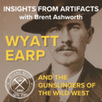 Insights from Artifacts with Brent Ashworth presents...Wyatt Earp & The Gunslingers of the Wild West