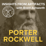 Insights from Artifacts with Brent Ashworth presents...Porter Rockwell